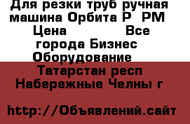 Для резки труб(ручная) машина Орбита-Р, РМ › Цена ­ 80 000 - Все города Бизнес » Оборудование   . Татарстан респ.,Набережные Челны г.